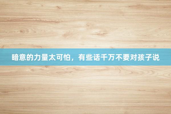 暗意的力量太可怕，有些话千万不要对孩子说