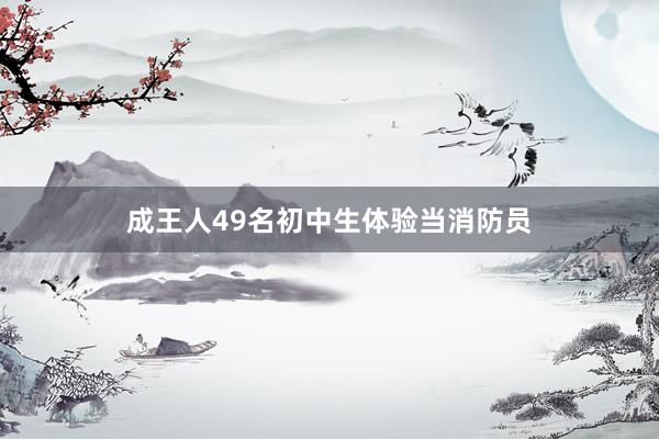 成王人49名初中生体验当消防员
