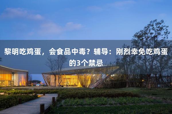 黎明吃鸡蛋，会食品中毒？辅导：刚烈幸免吃鸡蛋的3个禁忌