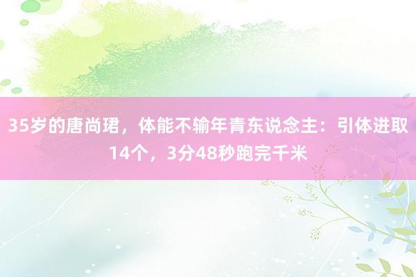 35岁的唐尚珺，体能不输年青东说念主：引体进取14个，3分48秒跑完千米