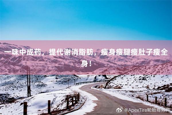 一味中成药，提代谢消脂肪，瘦身瘦腿瘦肚子瘦全身！