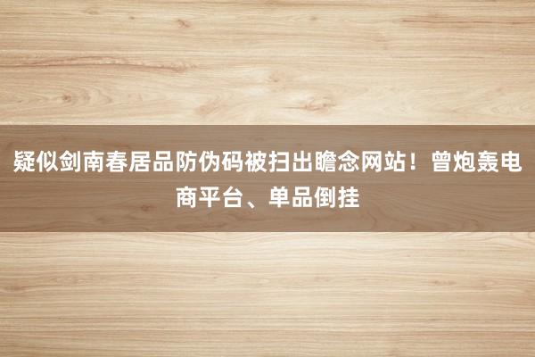 疑似剑南春居品防伪码被扫出瞻念网站！曾炮轰电商平台、单品倒挂