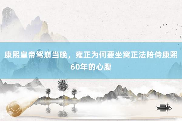 康熙皇帝驾崩当晚，雍正为何要坐窝正法陪侍康熙60年的心腹