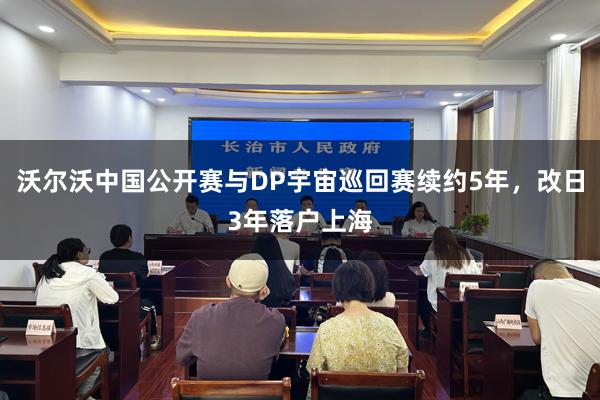 沃尔沃中国公开赛与DP宇宙巡回赛续约5年，改日3年落户上海