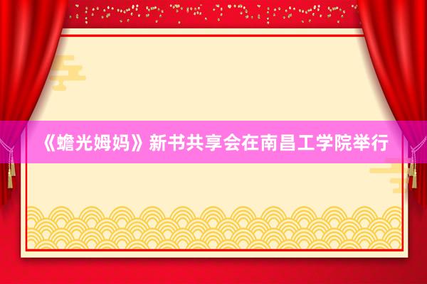 《蟾光姆妈》新书共享会在南昌工学院举行